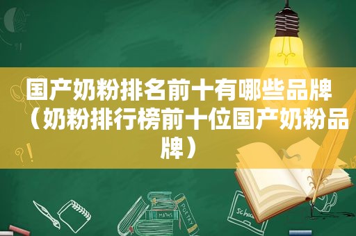 国产奶粉排名前十有哪些品牌（奶粉排行榜前十位国产奶粉品牌）