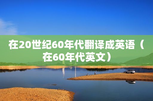 在20世纪60年代翻译成英语（在60年代英文）