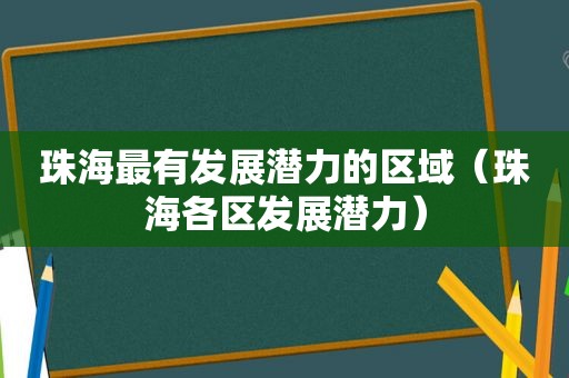 珠海最有发展潜力的区域（珠海各区发展潜力）