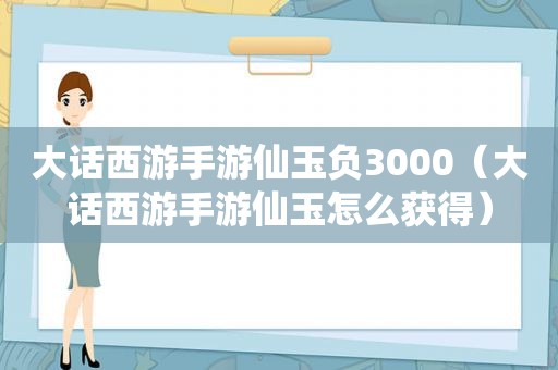 大话西游手游仙玉负3000（大话西游手游仙玉怎么获得）