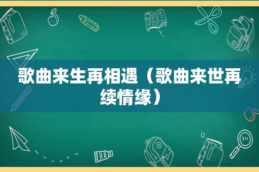 歌曲来生再相遇（歌曲来世再续情缘）