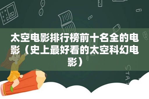 太空电影排行榜前十名全的电影（史上最好看的太空科幻电影）