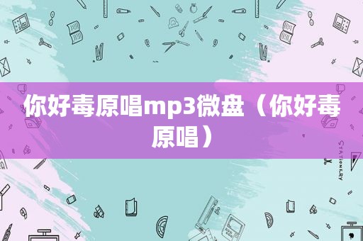 你好毒原唱mp3微盘（你好毒原唱）