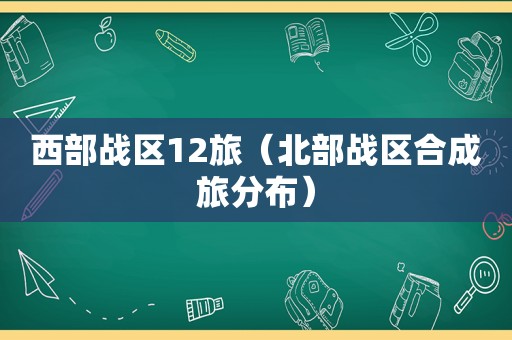 西部战区12旅（北部战区合成旅分布）