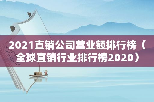 2021直销公司营业额排行榜（全球直销行业排行榜2020）