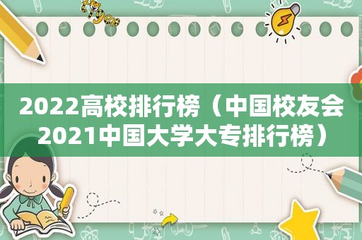 2022高校排行榜（中国校友会2021中国大学大专排行榜）