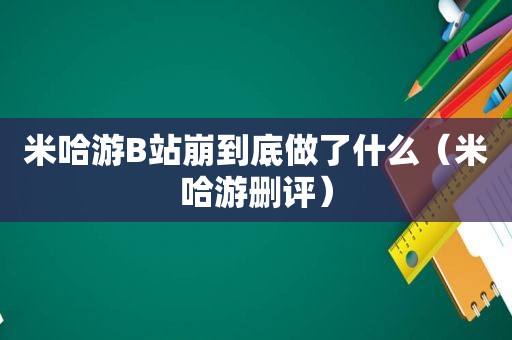 米哈游B站崩到底做了什么（米哈游删评）