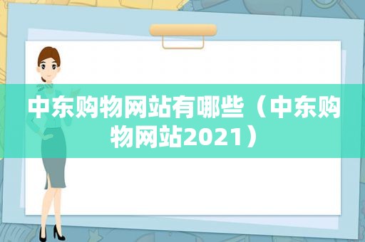 中东购物网站有哪些（中东购物网站2021）