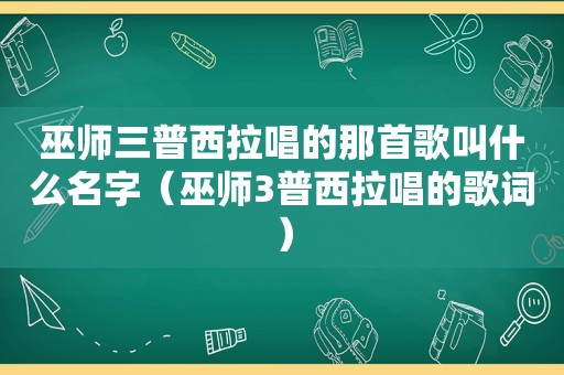 巫师三普西拉唱的那首歌叫什么名字（巫师3普西拉唱的歌词）