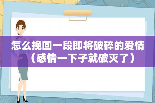 怎么挽回一段即将破碎的爱情（感情一下子就破灭了）