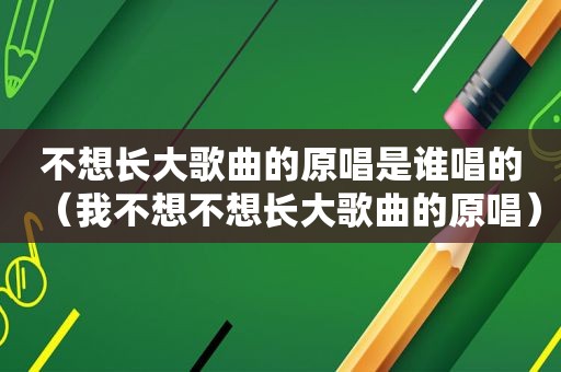 不想长大歌曲的原唱是谁唱的（我不想不想长大歌曲的原唱）