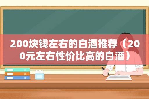 200块钱左右的白酒推荐（200元左右性价比高的白酒）