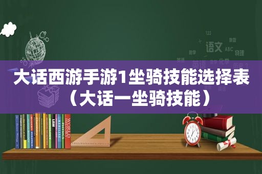 大话西游手游1坐骑技能选择表（大话一坐骑技能）