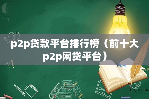 p2p贷款平台排行榜（前十大p2p网贷平台）