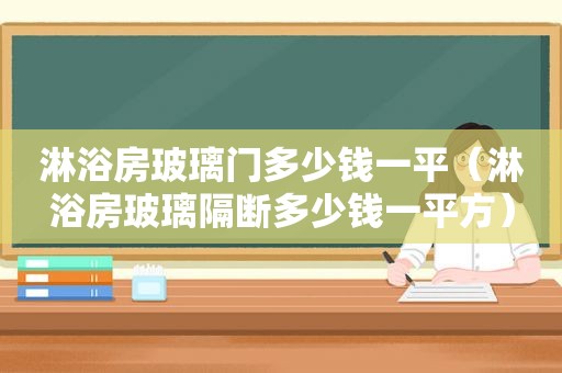 淋浴房玻璃门多少钱一平（淋浴房玻璃隔断多少钱一平方）