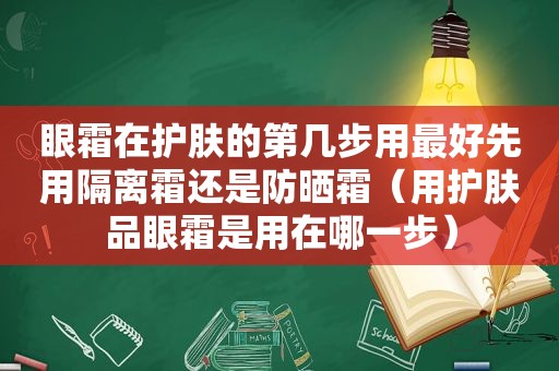 眼霜在护肤的第几步用最好先用隔离霜还是防晒霜（用护肤品眼霜是用在哪一步）