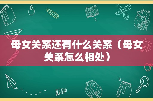 母女关系还有什么关系（母女关系怎么相处）