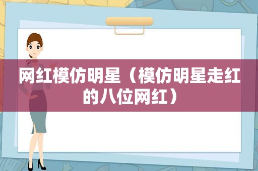 网红模仿明星（模仿明星走红的八位网红）