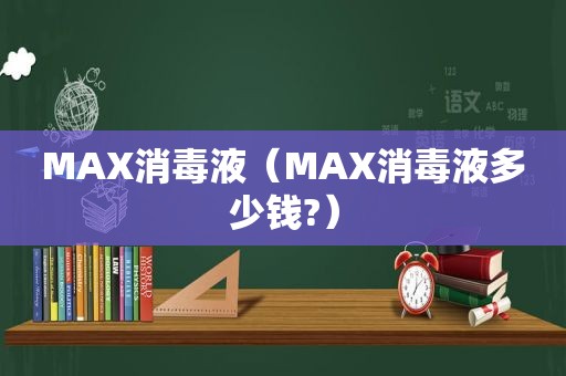 MAX消毒液（MAX消毒液多少钱?）