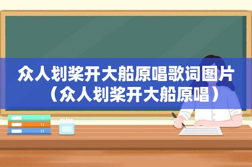 众人划桨开大船原唱歌词图片（众人划桨开大船原唱）