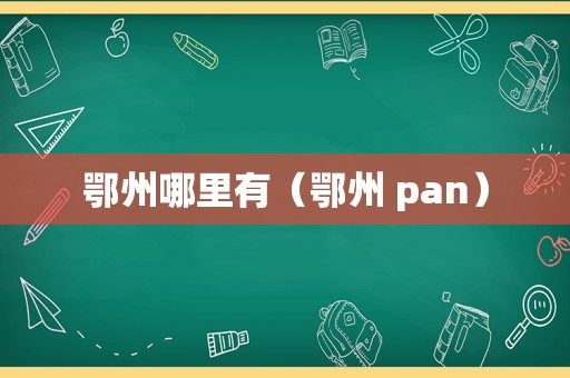 鄂州哪里有（鄂州 pan）