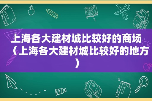 上海各大建材城比较好的商场（上海各大建材城比较好的地方）