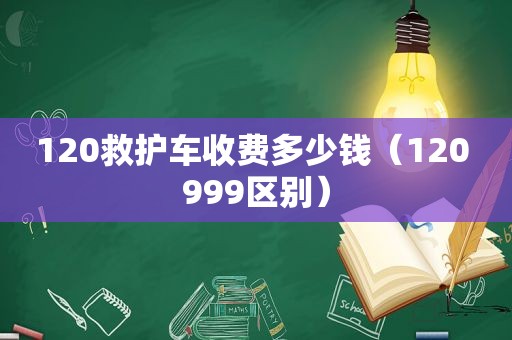 120救护车收费多少钱（120 999区别）