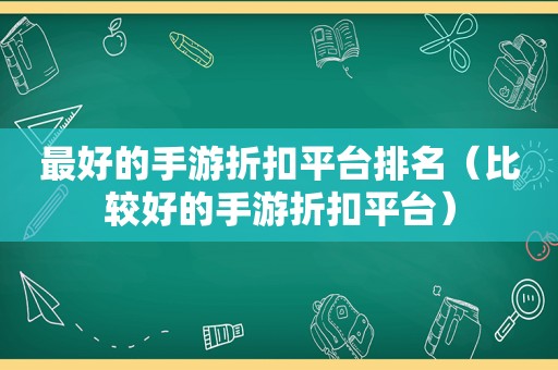 最好的手游折扣平台排名（比较好的手游折扣平台）