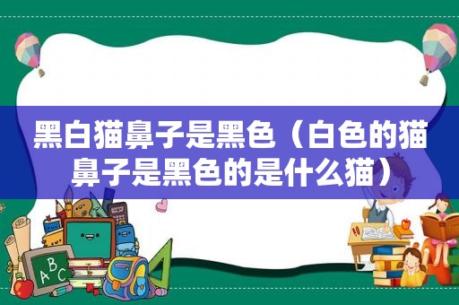 黑白猫鼻子是黑色（白色的猫鼻子是黑色的是什么猫）