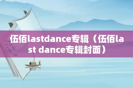 伍佰lastdance专辑（伍佰last dance专辑封面）