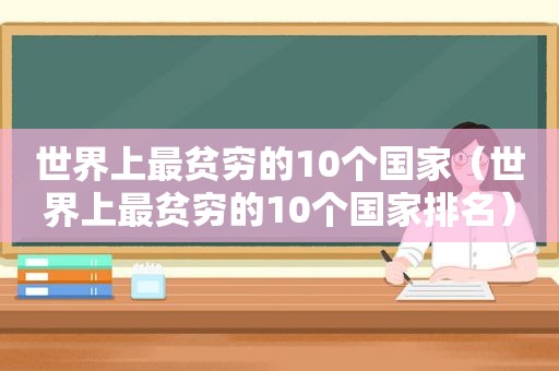 世界上最贫穷的10个国家（世界上最贫穷的10个国家排名）