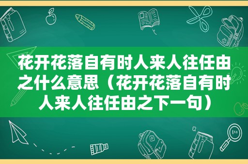 花开花落自有时人来人往任由之什么意思（花开花落自有时人来人往任由之下一句）