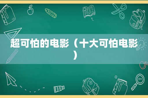 超可怕的电影（十大可怕电影）