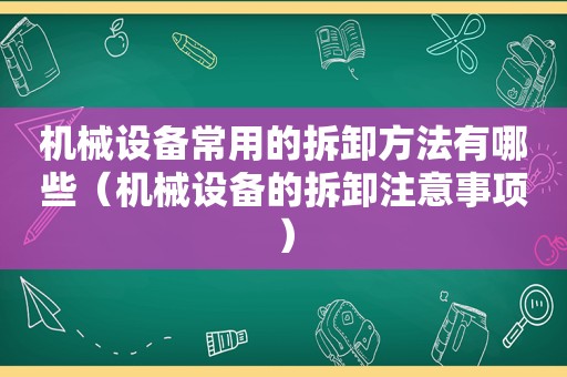 机械设备常用的拆卸方法有哪些（机械设备的拆卸注意事项）