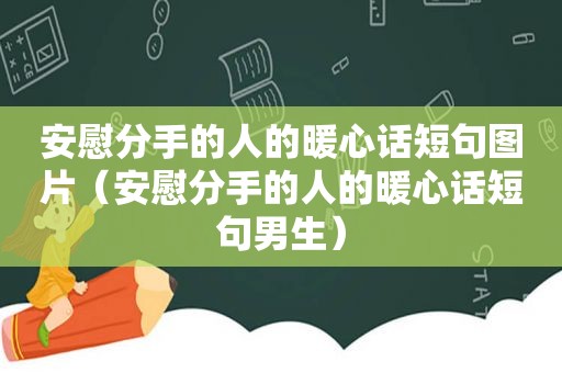 安慰分手的人的暖心话短句图片（安慰分手的人的暖心话短句男生）