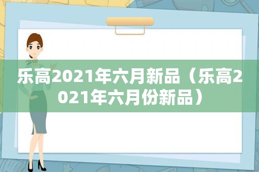 乐高2021年六月新品（乐高2021年六月份新品）