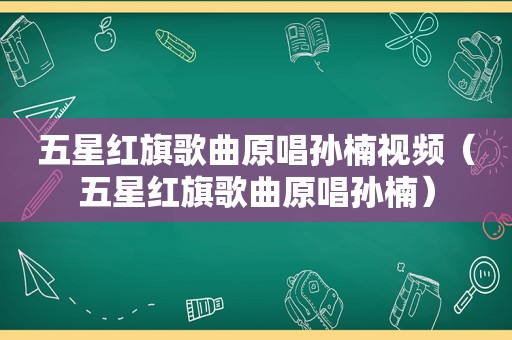 五星红旗歌曲原唱孙楠视频（五星红旗歌曲原唱孙楠）