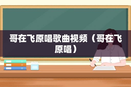 哥在飞原唱歌曲视频（哥在飞原唱）