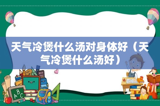 天气冷煲什么汤对身体好（天气冷煲什么汤好）