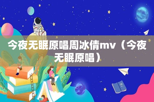 今夜无眠原唱周冰倩mv（今夜无眠原唱）