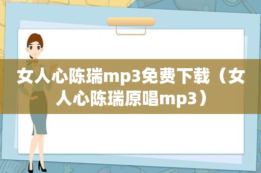 女人心陈瑞mp3免费下载（女人心陈瑞原唱mp3）