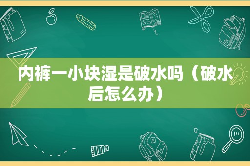  *** 一小块湿是破水吗（破水后怎么办）