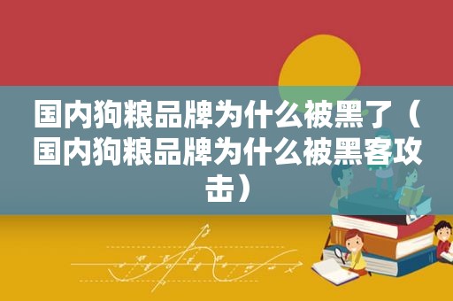 国内狗粮品牌为什么被黑了（国内狗粮品牌为什么被黑客攻击）