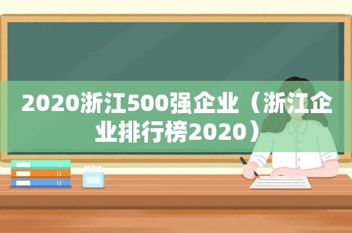 2020浙江500强企业（浙江企业排行榜2020）