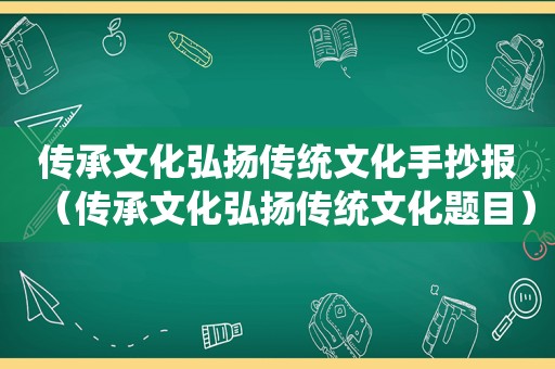 传承文化弘扬传统文化手抄报（传承文化弘扬传统文化题目）