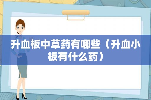 升血板中草药有哪些（升血小板有什么药）