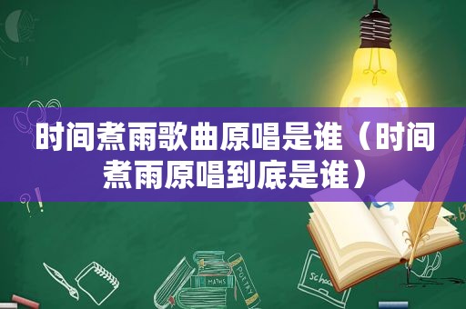 时间煮雨歌曲原唱是谁（时间煮雨原唱到底是谁）