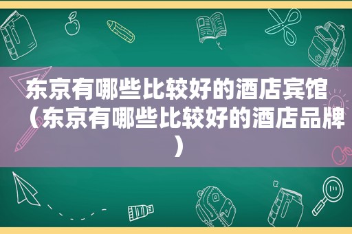 东京有哪些比较好的酒店宾馆（东京有哪些比较好的酒店品牌）