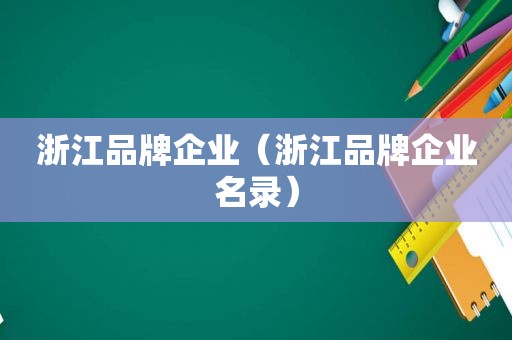 浙江品牌企业（浙江品牌企业名录）