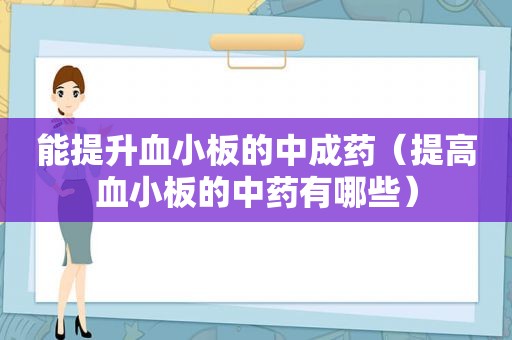 能提升血小板的中成药（提高血小板的中药有哪些）